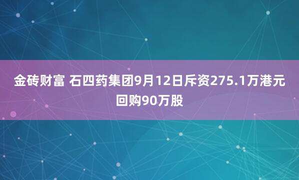 金砖财富 石四药集团9月12日斥资275.1万港元回购90万股