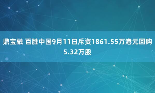 鼎宝融 百胜中国9月11日斥资1861.55万港元回购5.32万股