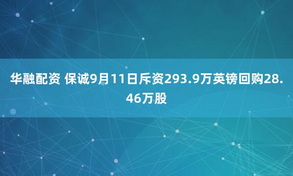 华融配资 保诚9月11日斥资293.9万英镑回购28.46万股