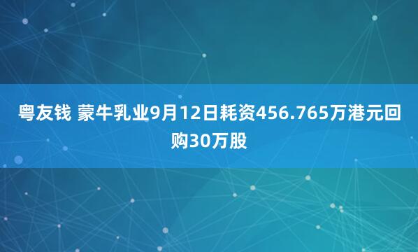 粤友钱 蒙牛乳业9月12日耗资456.765万港元回购30万股