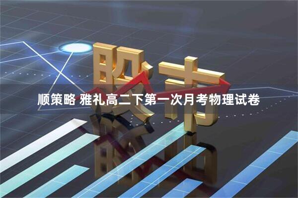 顺策略 雅礼高二下第一次月考物理试卷