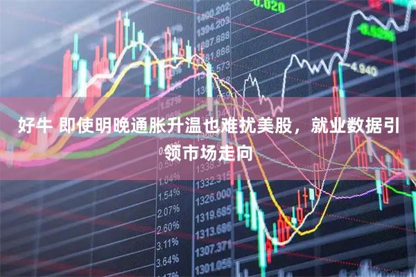 好牛 即使明晚通胀升温也难扰美股，就业数据引领市场走向