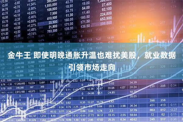 金牛王 即使明晚通胀升温也难扰美股，就业数据引领市场走向