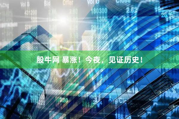 股牛网 暴涨！今夜，见证历史！