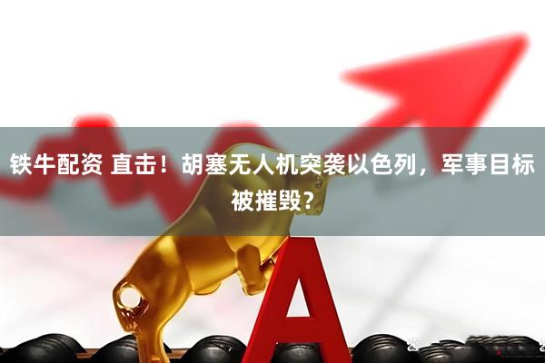 铁牛配资 直击！胡塞无人机突袭以色列，军事目标被摧毁？