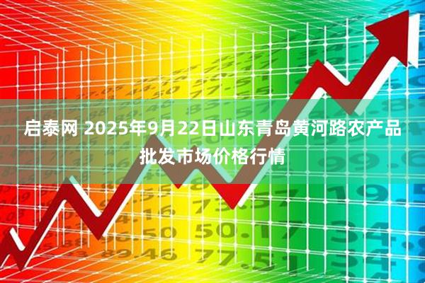 启泰网 2025年9月22日山东青岛黄河路农产品批发市场价格行情
