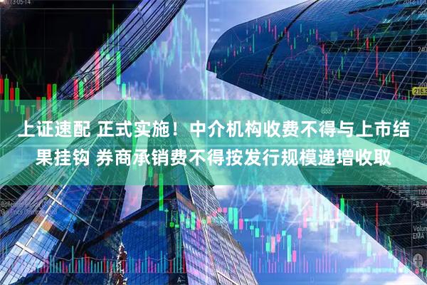 上证速配 正式实施！中介机构收费不得与上市结果挂钩 券商承销费不得按发行规模递增收取