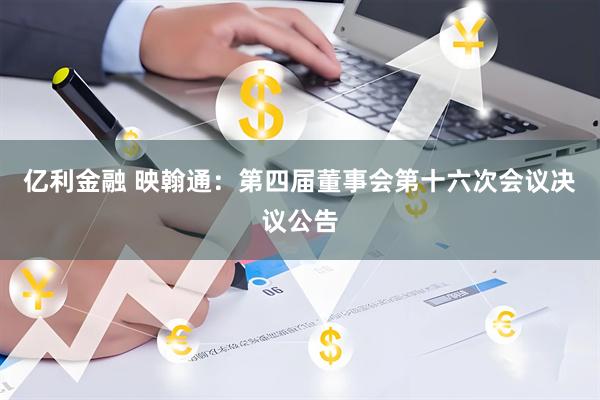 亿利金融 映翰通：第四届董事会第十六次会议决议公告