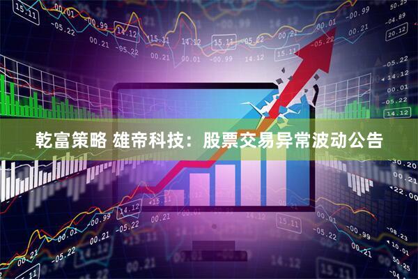 乾富策略 雄帝科技：股票交易异常波动公告