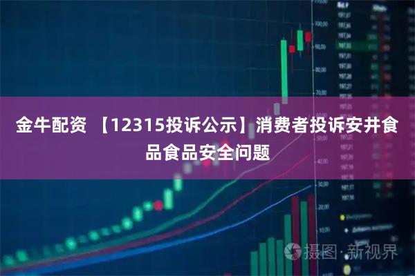 金牛配资 【12315投诉公示】消费者投诉安井食品食品安全问题