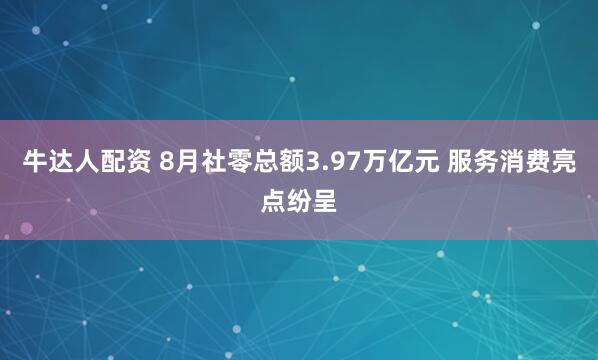 牛达人配资 8月社零总额3.97万亿元 服务消费亮点纷呈