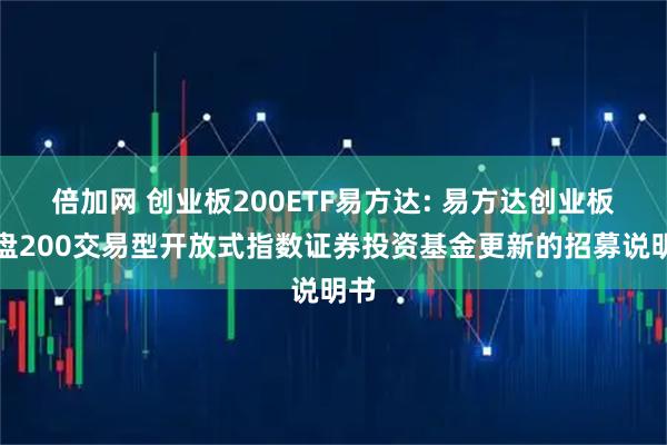 倍加网 创业板200ETF易方达: 易方达创业板中盘200交易型开放式指数证券投资基金更新的招募说明书