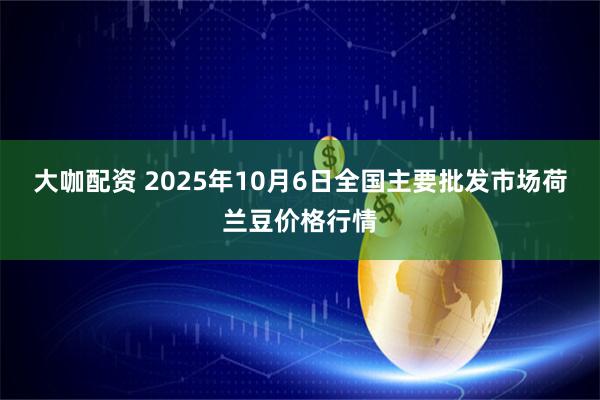 大咖配资 2025年10月6日全国主要批发市场荷兰豆价格行情
