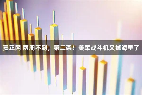 嘉正网 两周不到，第二架！美军战斗机又掉海里了