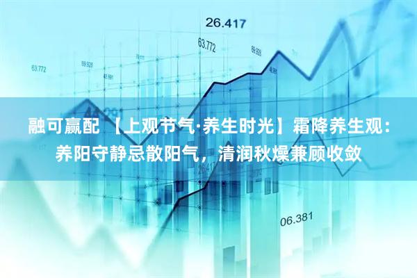 融可赢配 【上观节气·养生时光】霜降养生观：养阳守静忌散阳气，清润秋燥兼顾收敛