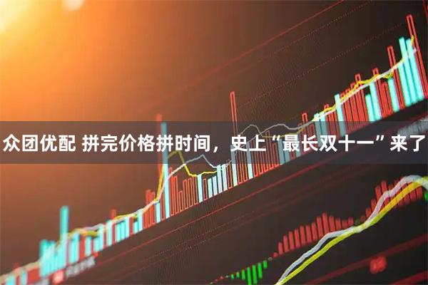 众团优配 拼完价格拼时间，史上“最长双十一”来了