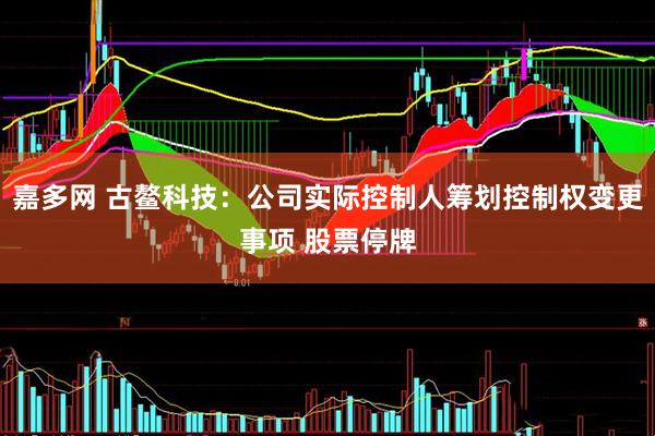 嘉多网 古鳌科技：公司实际控制人筹划控制权变更事项 股票停牌