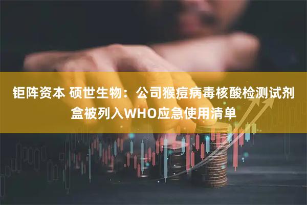 钜阵资本 硕世生物：公司猴痘病毒核酸检测试剂盒被列入WHO应急使用清单