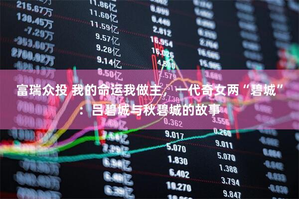 富瑞众投 我的命运我做主，一代奇女两“碧城”：吕碧城与秋碧城的故事