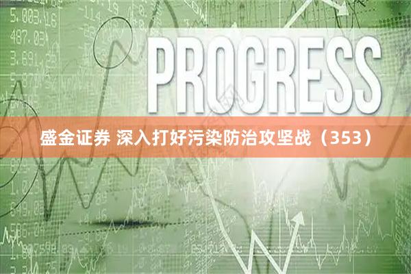 盛金证券 深入打好污染防治攻坚战（353）