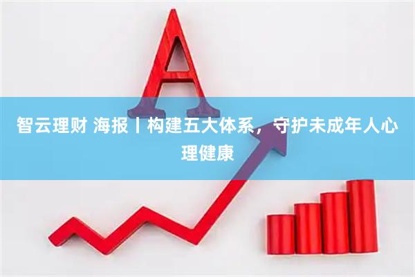 智云理财 海报丨构建五大体系，守护未成年人心理健康