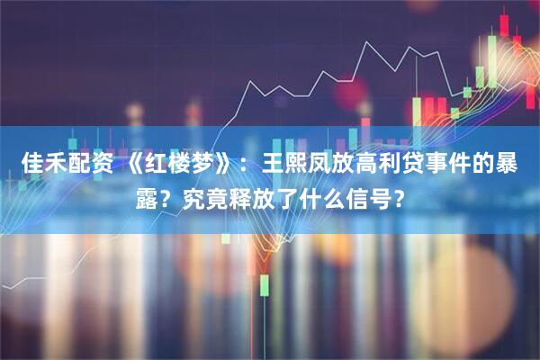 佳禾配资 《红楼梦》：王熙凤放高利贷事件的暴露？究竟释放了什么信号？