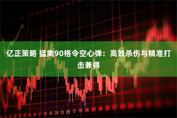亿正策略 猛禽90格令空心弹：高效杀伤与精准打击兼得