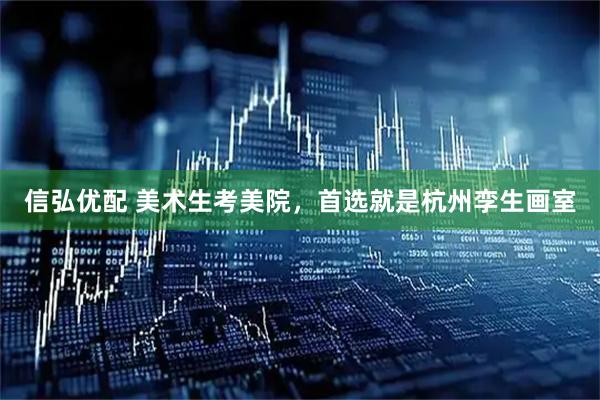 信弘优配 美术生考美院，首选就是杭州孪生画室