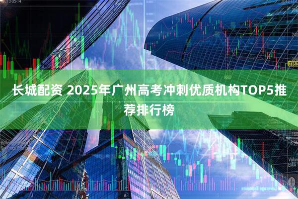 长城配资 2025年广州高考冲刺优质机构TOP5推荐排行榜