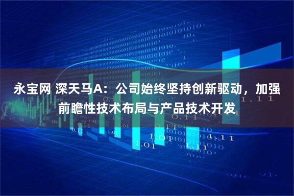 永宝网 深天马A：公司始终坚持创新驱动，加强前瞻性技术布局与产品技术开发