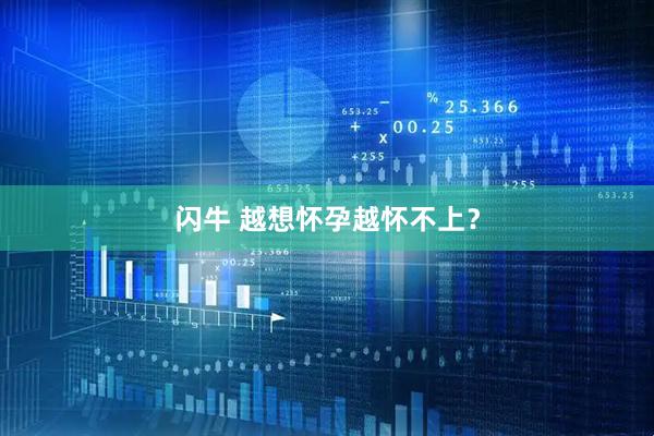 闪牛 越想怀孕越怀不上？