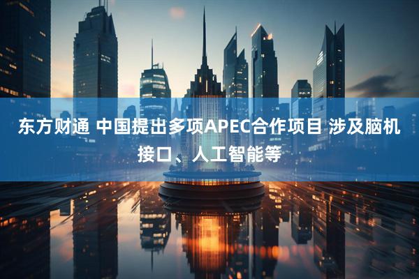 东方财通 中国提出多项APEC合作项目 涉及脑机接口、人工智能等