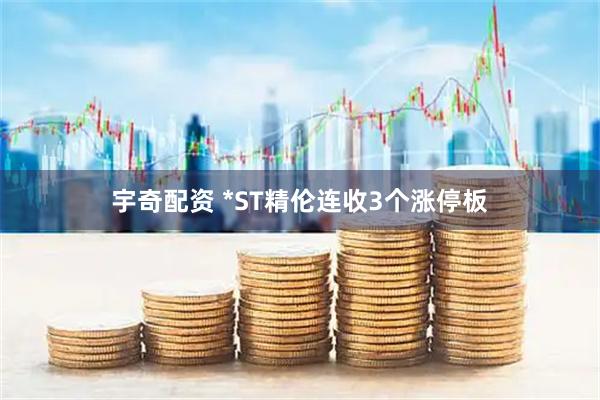 宇奇配资 *ST精伦连收3个涨停板