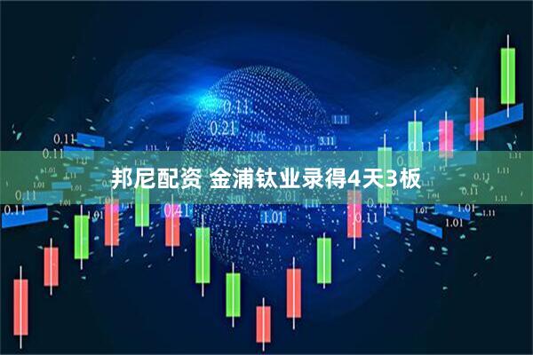 邦尼配资 金浦钛业录得4天3板