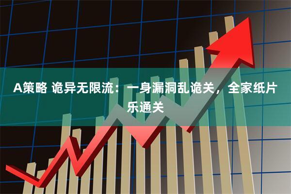 A策略 诡异无限流：一身漏洞乱诡关，全家纸片乐通关