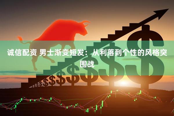 诚信配资 男士渐变短发：从利落到个性的风格突围战
