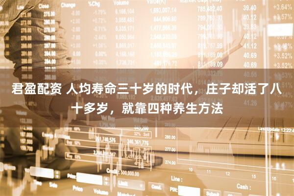 君盈配资 人均寿命三十岁的时代，庄子却活了八十多岁，就靠四种养生方法