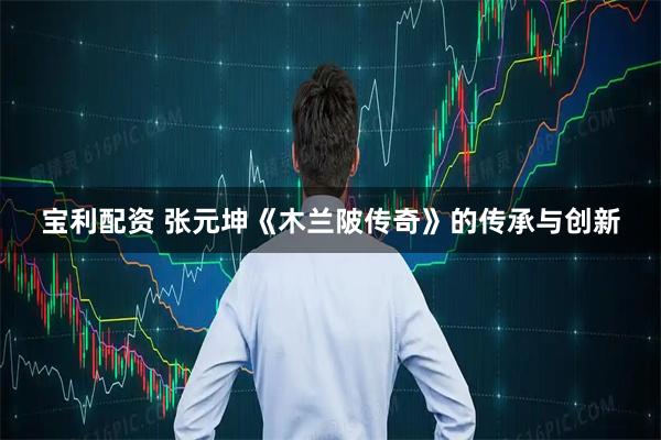 宝利配资 张元坤《木兰陂传奇》的传承与创新