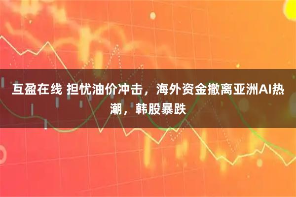 互盈在线 担忧油价冲击，海外资金撤离亚洲AI热潮，韩股暴跌